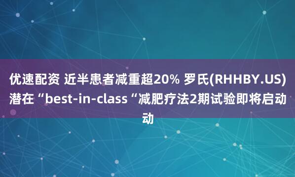 优速配资 近半患者减重超20% 罗氏(RHHBY.US)潜在“best-in-class“减肥疗法2期试验即将启动
