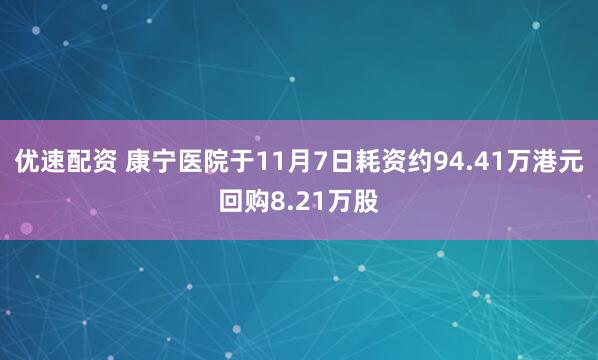 优速配资 康宁医院于11月7日耗资约94.41万港元回购8.21万股